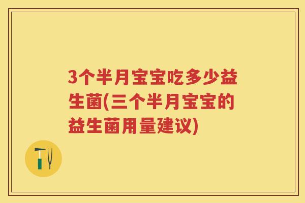 3个半月宝宝吃多少益生菌(三个半月宝宝的益生菌用量建议) 3个半月宝宝吃多少益生菌(三个半月宝宝的益生菌用量建议)