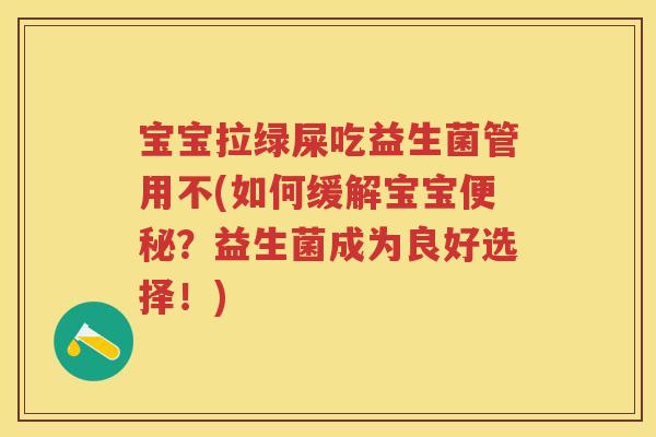 宝宝拉绿屎吃益生菌管用不(如何缓解宝宝?益生菌成为良好选择!) 宝宝拉绿屎吃益生菌管用不(如何缓解宝宝?益生菌成为良好选择!)