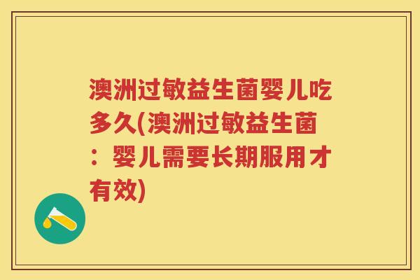 澳洲益生菌婴儿吃多久(澳洲益生菌:婴儿需要长期服用才有效) 澳洲益生菌婴儿吃多久(澳洲益生菌:婴儿需要长期服用才有效)
