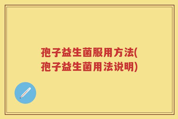 孢子益生菌服用方法(孢子益生菌用法说明)