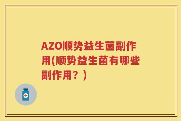 AZO顺势益生菌副作用(顺势益生菌有哪些副作用？)