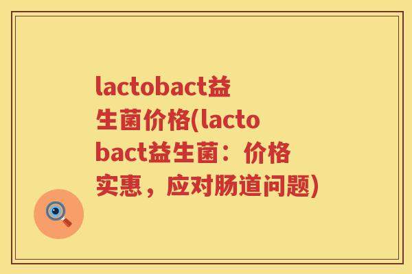 lactobact益生菌价格(lactobact益生菌:价格实惠,应对肠道问题) lactobact益生菌价格(lactobact益生菌:价格实惠,应对肠道问题)