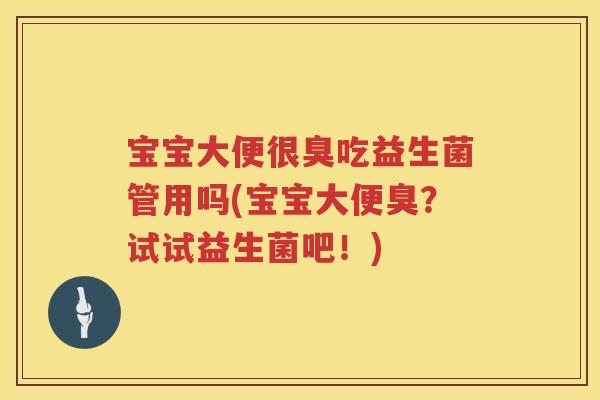 宝宝大便很臭吃益生菌管用吗(宝宝大便臭？试试益生菌吧！)
