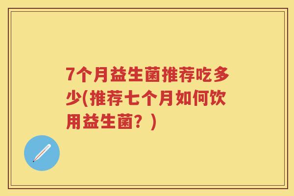 7个月益生菌推荐吃多少(推荐七个月如何饮用益生菌？)
