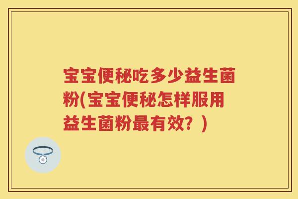 宝宝吃多少益生菌粉(宝宝怎样服用益生菌粉有效？)