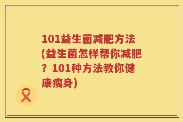 101益生菌方法(益生菌怎样帮你?101种方法教你健康瘦身) 101益生菌方法(益生菌怎样帮你?101种方法教你健康瘦身)