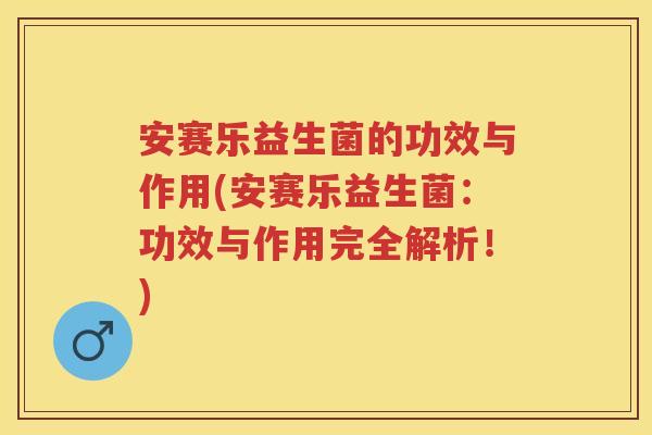 安赛乐益生菌的功效与作用(安赛乐益生菌：功效与作用完全解析！)