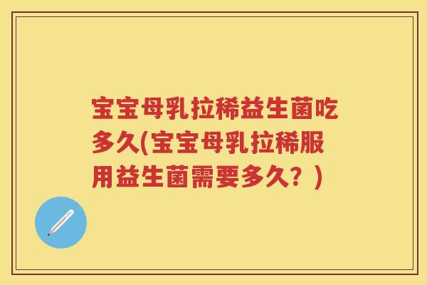 宝宝母乳拉稀益生菌吃多久(宝宝母乳拉稀服用益生菌需要多久?) 宝宝母乳拉稀益生菌吃多久(宝宝母乳拉稀服用益生菌需要多久?)