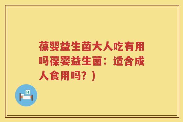 葆婴益生菌大人吃有用吗葆婴益生菌:适合成人食用吗?) 葆婴益生菌大人吃有用吗葆婴益生菌:适合成人食用吗?)