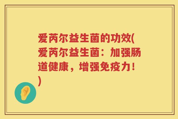 爱芮尔益生菌的功效(爱芮尔益生菌：加强肠道健康，增强力！)
