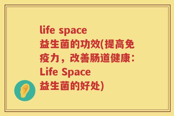life space益生菌的功效(提高力，改善肠道健康：Life Space益生菌的好处)
