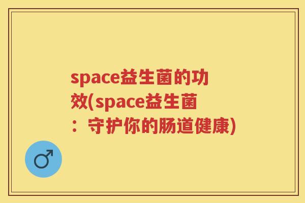 space益生菌的功效(space益生菌：守护你的肠道健康)