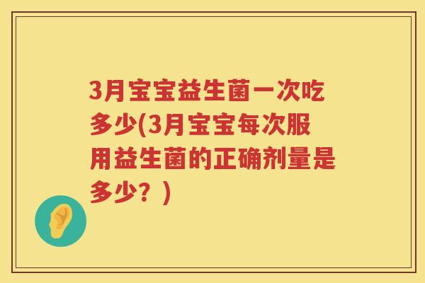 3月宝宝益生菌一次吃多少(3月宝宝每次服用益生菌的正确剂量是多少？)