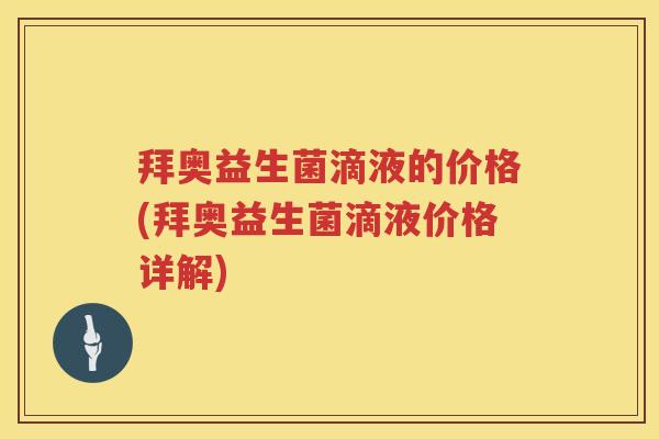 拜奥益生菌滴液的价格(拜奥益生菌滴液价格详解) 拜奥益生菌滴液的价格(拜奥益生菌滴液价格详解)
