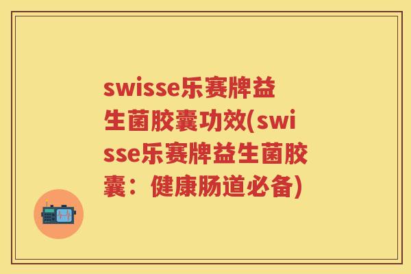 swisse乐赛牌益生菌胶囊功效(swisse乐赛牌益生菌胶囊:健康肠道必备) swisse乐赛牌益生菌胶囊功效(swisse乐赛牌益生菌胶囊:健康肠道必备)