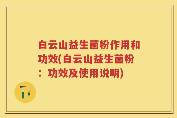 白云山益生菌粉作用和功效(白云山益生菌粉:功效及使用说明) 白云山益生菌粉作用和功效(白云山益生菌粉:功效及使用说明)