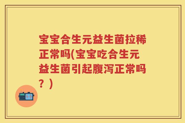 宝宝合生元益生菌拉稀正常吗(宝宝吃合生元益生菌引起正常吗？)