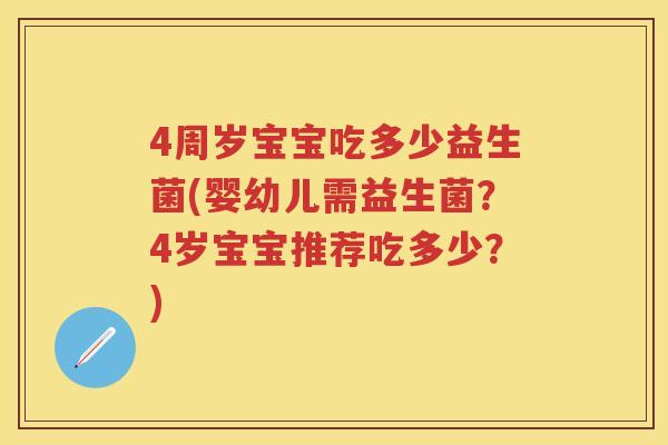 4周岁宝宝吃多少益生菌(婴幼儿需益生菌?4岁宝宝推荐吃多少?) 4周岁宝宝吃多少益生菌(婴幼儿需益生菌?4岁宝宝推荐吃多少?)