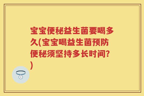 宝宝益生菌要喝多久(宝宝喝益生菌须坚持多长时间?) 宝宝益生菌要喝多久(宝宝喝益生菌须坚持多长时间?)