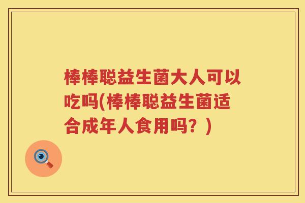 棒棒聪益生菌大人可以吃吗(棒棒聪益生菌适合成年人食用吗?) 棒棒聪益生菌大人可以吃吗(棒棒聪益生菌适合成年人食用吗?)