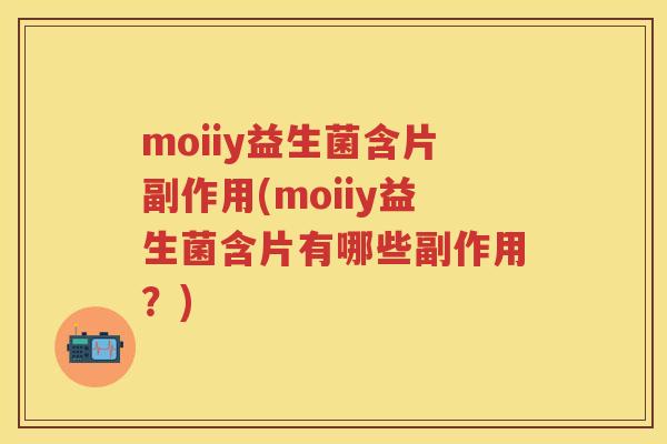 moiiy益生菌含片副作用(moiiy益生菌含片有哪些副作用?) moiiy益生菌含片副作用(moiiy益生菌含片有哪些副作用?)