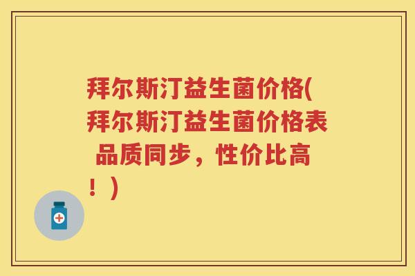拜尔斯汀益生菌价格(拜尔斯汀益生菌价格表 品质同步,性价比高!) 拜尔斯汀益生菌价格(拜尔斯汀益生菌价格表 品质同步,性价比高!)