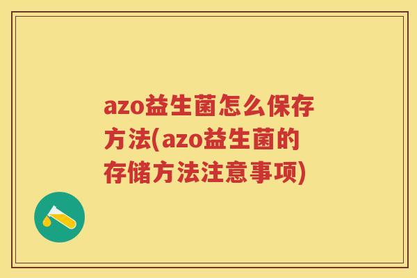 azo益生菌怎么保存方法(azo益生菌的存储方法注意事项) azo益生菌怎么保存方法(azo益生菌的存储方法注意事项)
