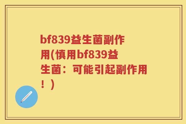 bf839益生菌副作用(慎用bf839益生菌:可能引起副作用!) bf839益生菌副作用(慎用bf839益生菌:可能引起副作用!)