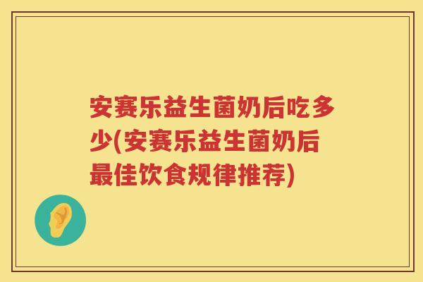 安赛乐益生菌奶后吃多少(安赛乐益生菌奶后佳饮食规律推荐) 安赛乐益生菌奶后吃多少(安赛乐益生菌奶后佳饮食规律推荐)