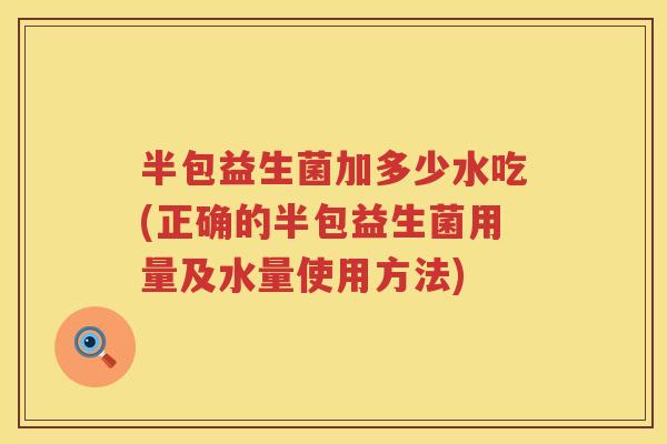 半包益生菌加多少水吃(正确的半包益生菌用量及水量使用方法) 半包益生菌加多少水吃(正确的半包益生菌用量及水量使用方法)