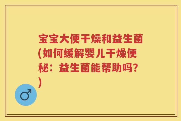 宝宝大便干燥和益生菌(如何缓解婴儿干燥:益生菌能帮助吗?) 宝宝大便干燥和益生菌(如何缓解婴儿干燥:益生菌能帮助吗?)