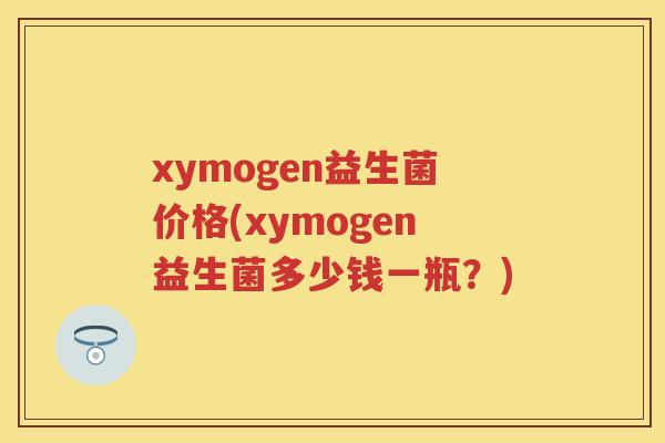 xymogen益生菌价格(xymogen益生菌多少钱一瓶?) xymogen益生菌价格(xymogen益生菌多少钱一瓶?)