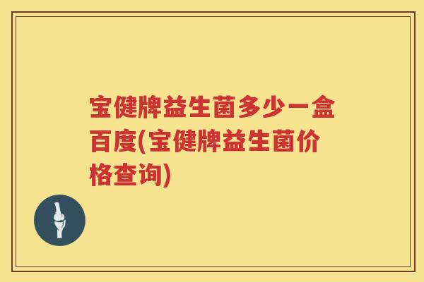 宝健牌益生菌多少一盒百度(宝健牌益生菌价格查询) 宝健牌益生菌多少一盒百度(宝健牌益生菌价格查询)