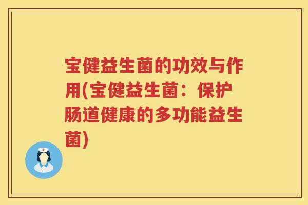 宝健益生菌的功效与作用(宝健益生菌:保护肠道健康的多功能益生菌) 宝健益生菌的功效与作用(宝健益生菌:保护肠道健康的多功能益生菌)