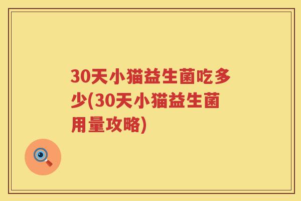 30天小猫益生菌吃多少(30天小猫益生菌用量攻略) 30天小猫益生菌吃多少(30天小猫益生菌用量攻略)