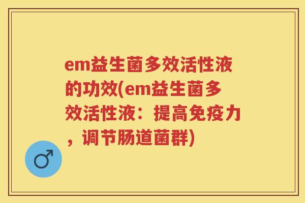 em益生菌多效活性液的功效(em益生菌多效活性液:提高力,调节肠道菌群) em益生菌多效活性液的功效(em益生菌多效活性液:提高力,调节肠道菌群)