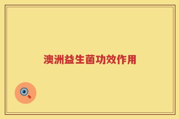 澳洲益生菌功效作用 澳洲益生菌功效作用