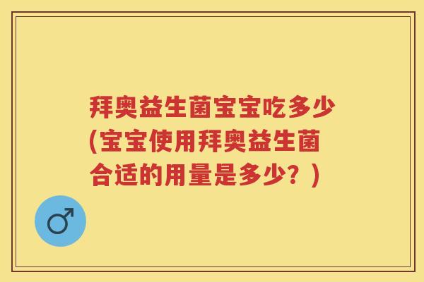 拜奥益生菌宝宝吃多少(宝宝使用拜奥益生菌合适的用量是多少?) 拜奥益生菌宝宝吃多少(宝宝使用拜奥益生菌合适的用量是多少?)