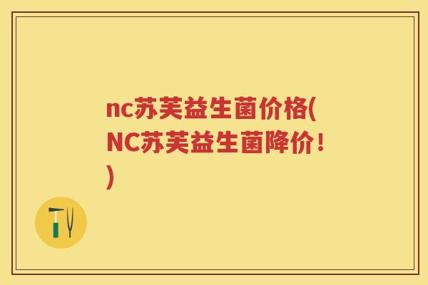 nc苏芙益生菌价格(NC苏芙益生菌降价!) nc苏芙益生菌价格(NC苏芙益生菌降价!)
