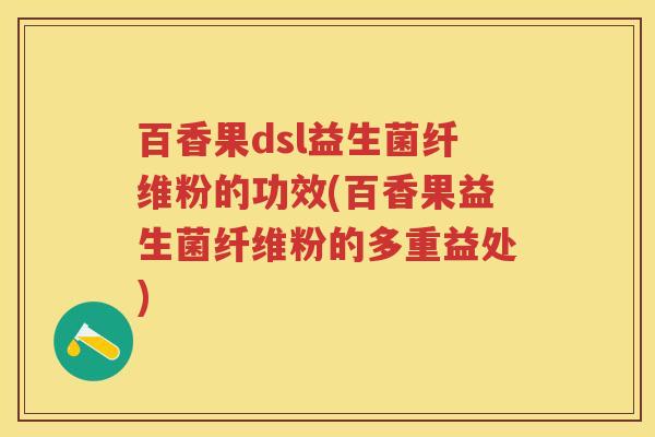百香果dsl益生菌纤维粉的功效(百香果益生菌纤维粉的多重益处)