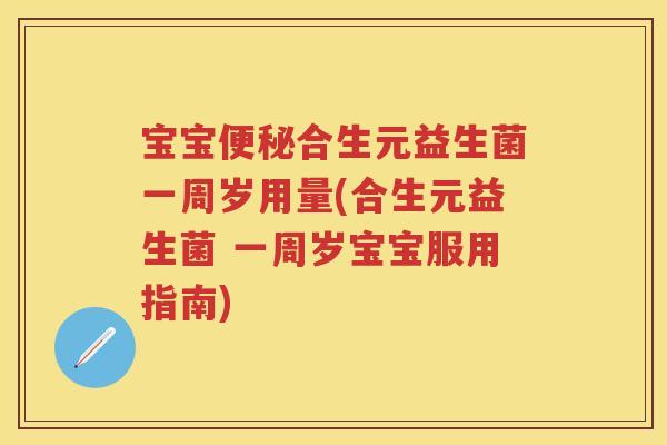 宝宝合生元益生菌一周岁用量(合生元益生菌 一周岁宝宝服用指南) 宝宝合生元益生菌一周岁用量(合生元益生菌 一周岁宝宝服用指南)