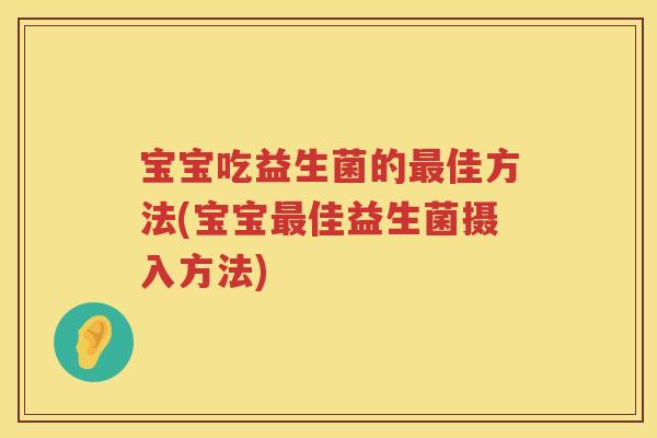 宝宝吃益生菌的佳方法(宝宝佳益生菌摄入方法) 宝宝吃益生菌的佳方法(宝宝佳益生菌摄入方法)