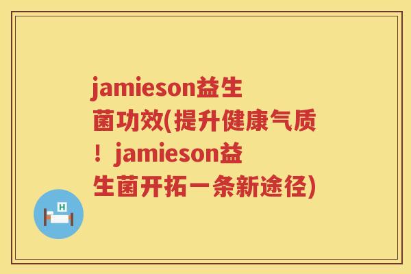 jamieson益生菌功效(提升健康气质！jamieson益生菌开拓一条新途径)
