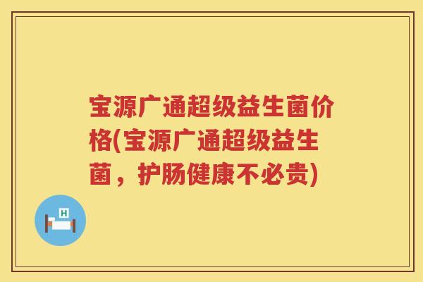 宝源广通超级益生菌价格(宝源广通超级益生菌，护肠健康不必贵)