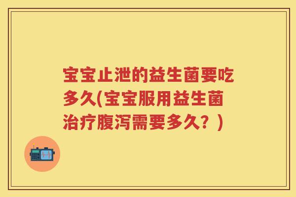 宝宝止泄的益生菌要吃多久(宝宝服用益生菌需要多久?) 宝宝止泄的益生菌要吃多久(宝宝服用益生菌需要多久?)