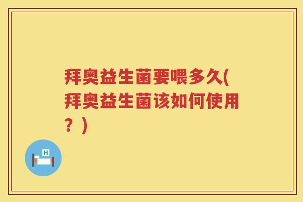 拜奥益生菌要喂多久(拜奥益生菌该如何使用？)