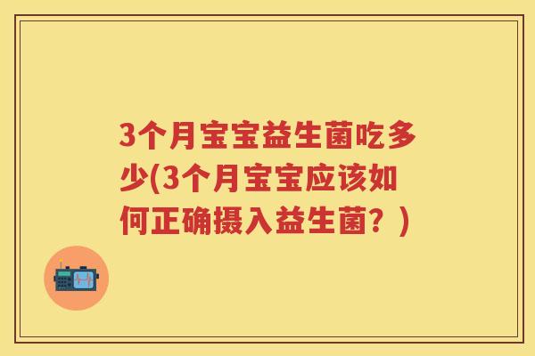 3个月宝宝益生菌吃多少(3个月宝宝应该如何正确摄入益生菌？)