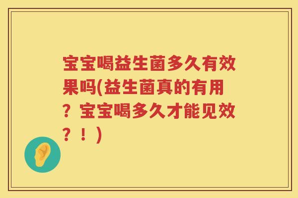 宝宝喝益生菌多久有效果吗(益生菌真的有用?宝宝喝多久才能见效?!) 宝宝喝益生菌多久有效果吗(益生菌真的有用?宝宝喝多久才能见效?!)