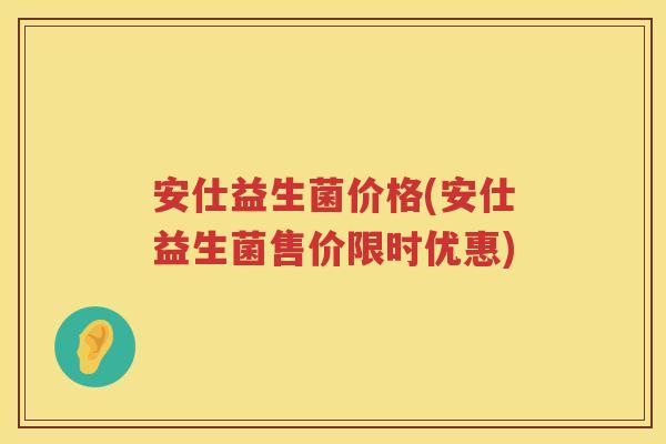 安仕益生菌价格(安仕益生菌售价限时优惠) 安仕益生菌价格(安仕益生菌售价限时优惠)