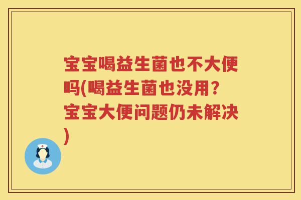 宝宝喝益生菌也不大便吗(喝益生菌也没用？宝宝大便问题仍未解决)